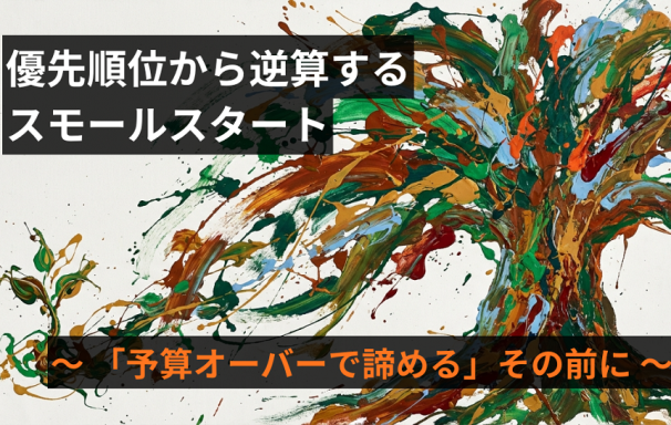 「予算オーバーで諦める」その前に。優先順位から逆算するスモールスタート
