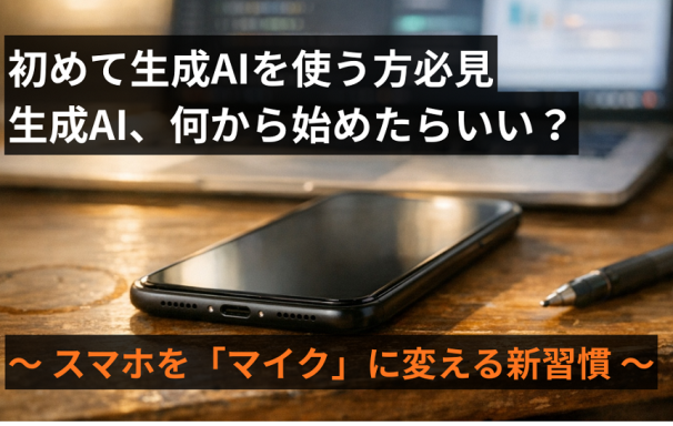【初めて生成AIを使う方必見】生成AI、何から始めたらいい？スマホを「マイク」に変える新習慣