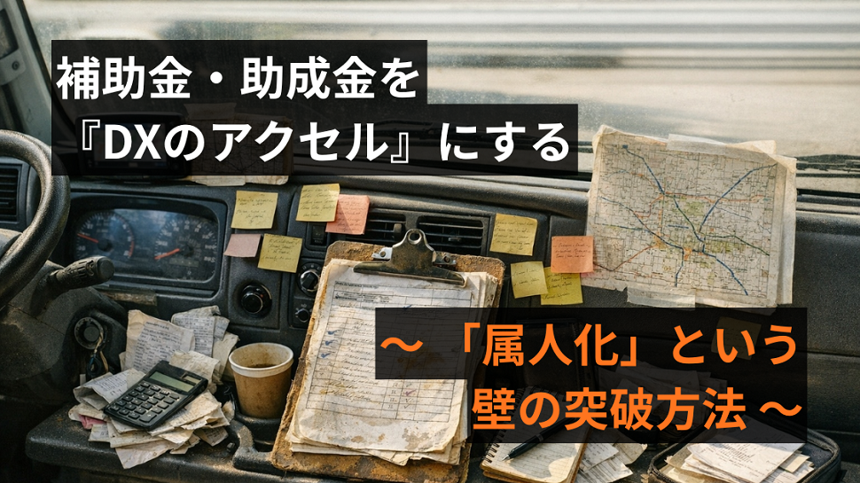 補助金・助成金を『DXのアクセル』にする — 「属人化」という壁の突破方法