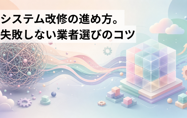 システム改修の進め方。失敗しない業者選びのコツ